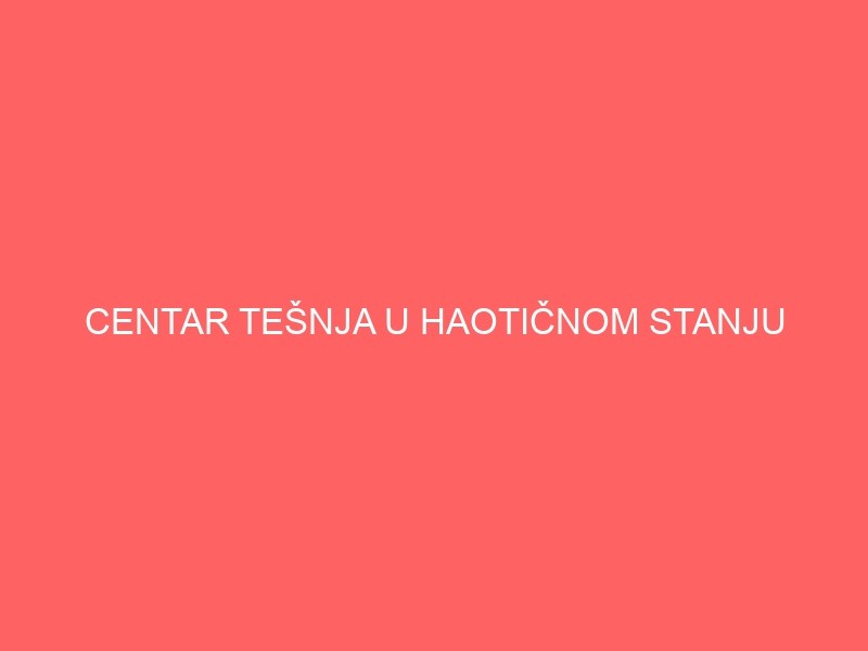 CENTAR TEŠNJA U HAOTIČNOM STANJU