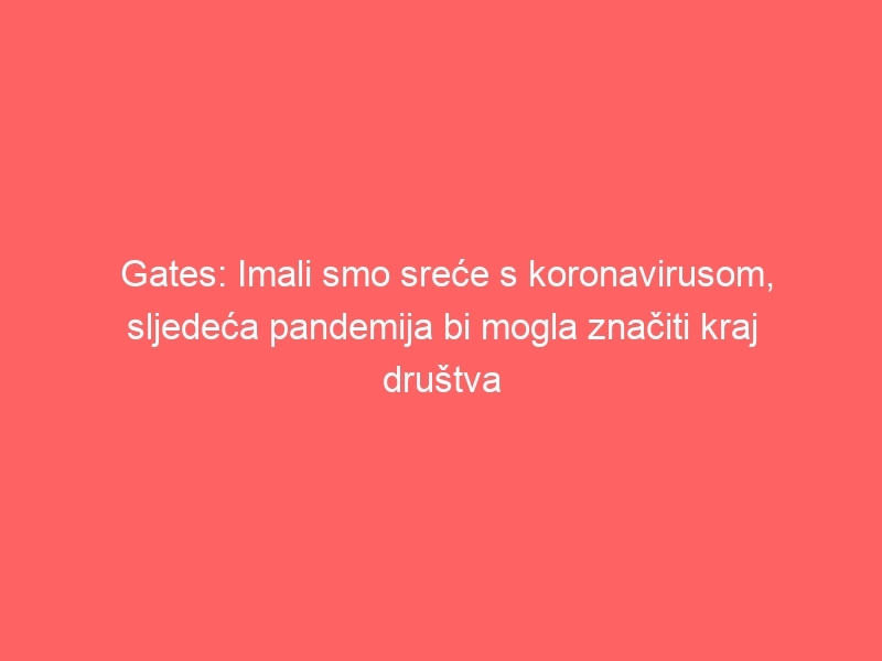 Gates: Imali smo sreće s koronavirusom, sljedeća pandemija bi mogla značiti kraj društva