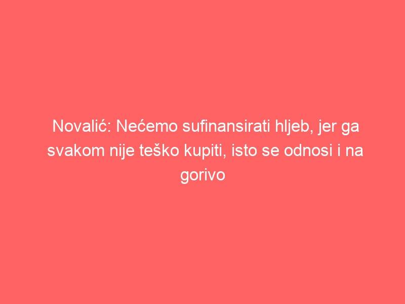 Novalić: Nećemo sufinansirati hljeb, jer ga svakom nije teško kupiti, isto se odnosi i na gorivo