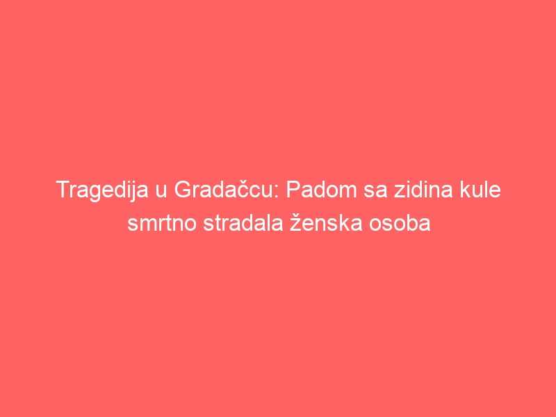 Tragedija u Gradačcu: Padom sa zidina kule smrtno stradala ženska osoba